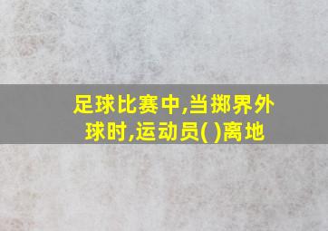 足球比赛中,当掷界外球时,运动员( )离地